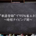 "単語登録"で95%省エネ!~時短タイピング術~