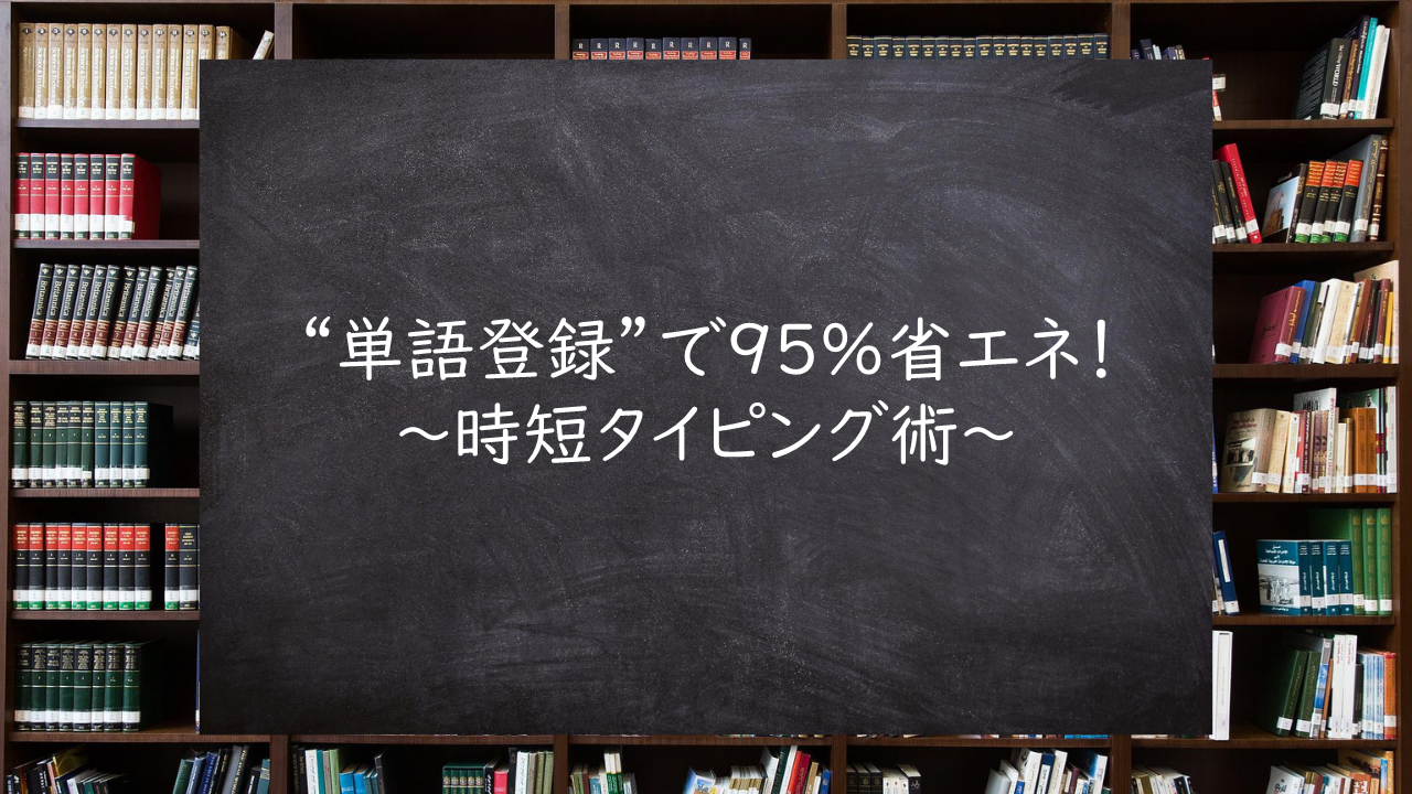 "単語登録"で95％省エネ！～時短タイピング術～