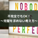 不完全でもOK!~完璧を求めない考え方~
