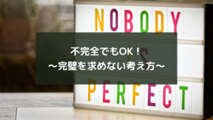 不完全でもOK!~完璧を求めない考え方~