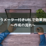 パラメーター付きURLで効果測定～作成の流れ～