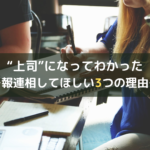 “上司”になってわかった～報連相してほしい3つの理由～