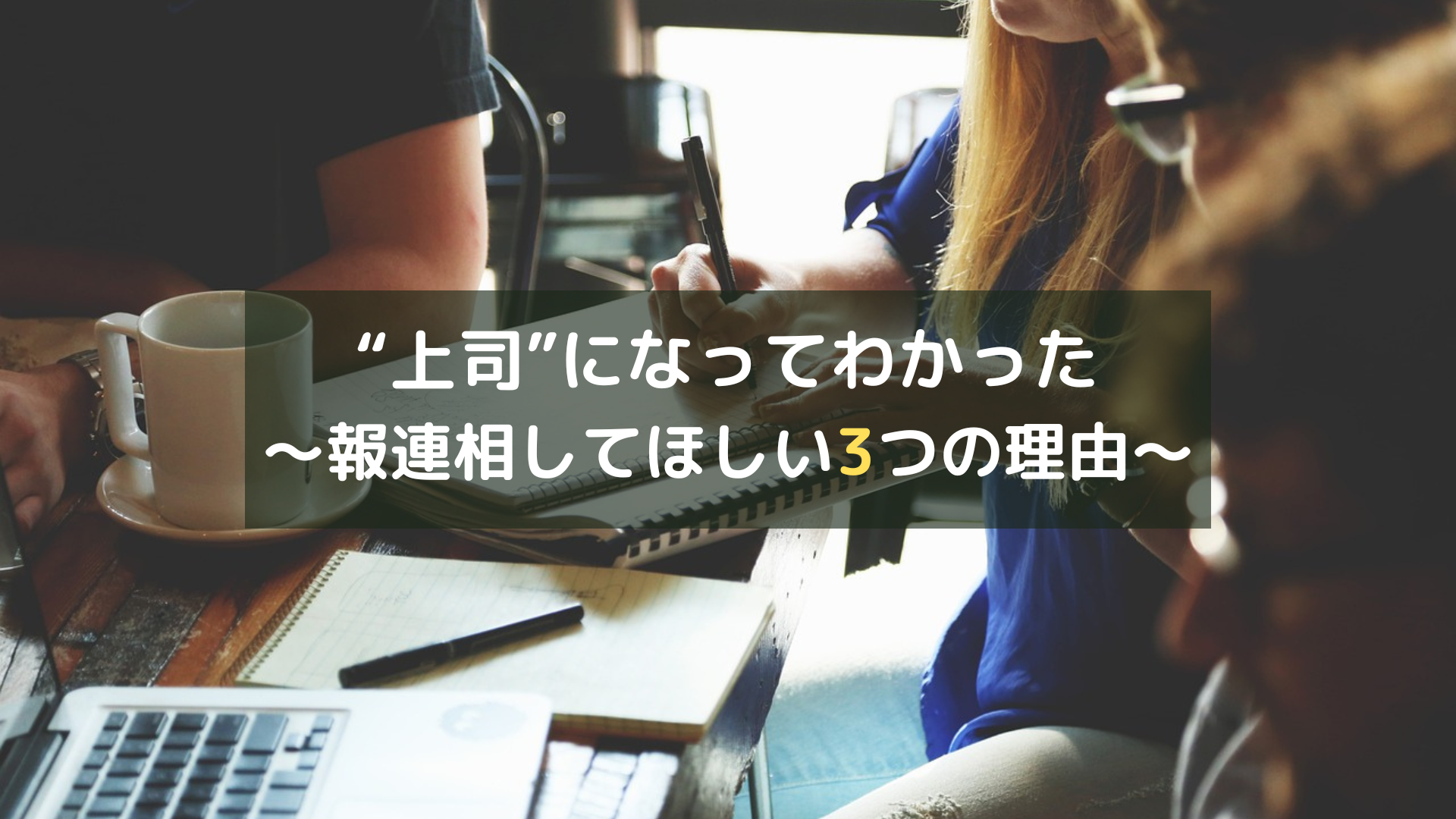 “上司”になってわかった～報連相してほしい3つの理由～