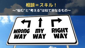 相談＝スキル！〜“悩む”と“考える”は似て非なるもの〜