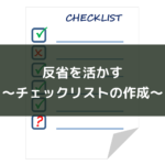 反省を活かす〜チェックリストの作成〜