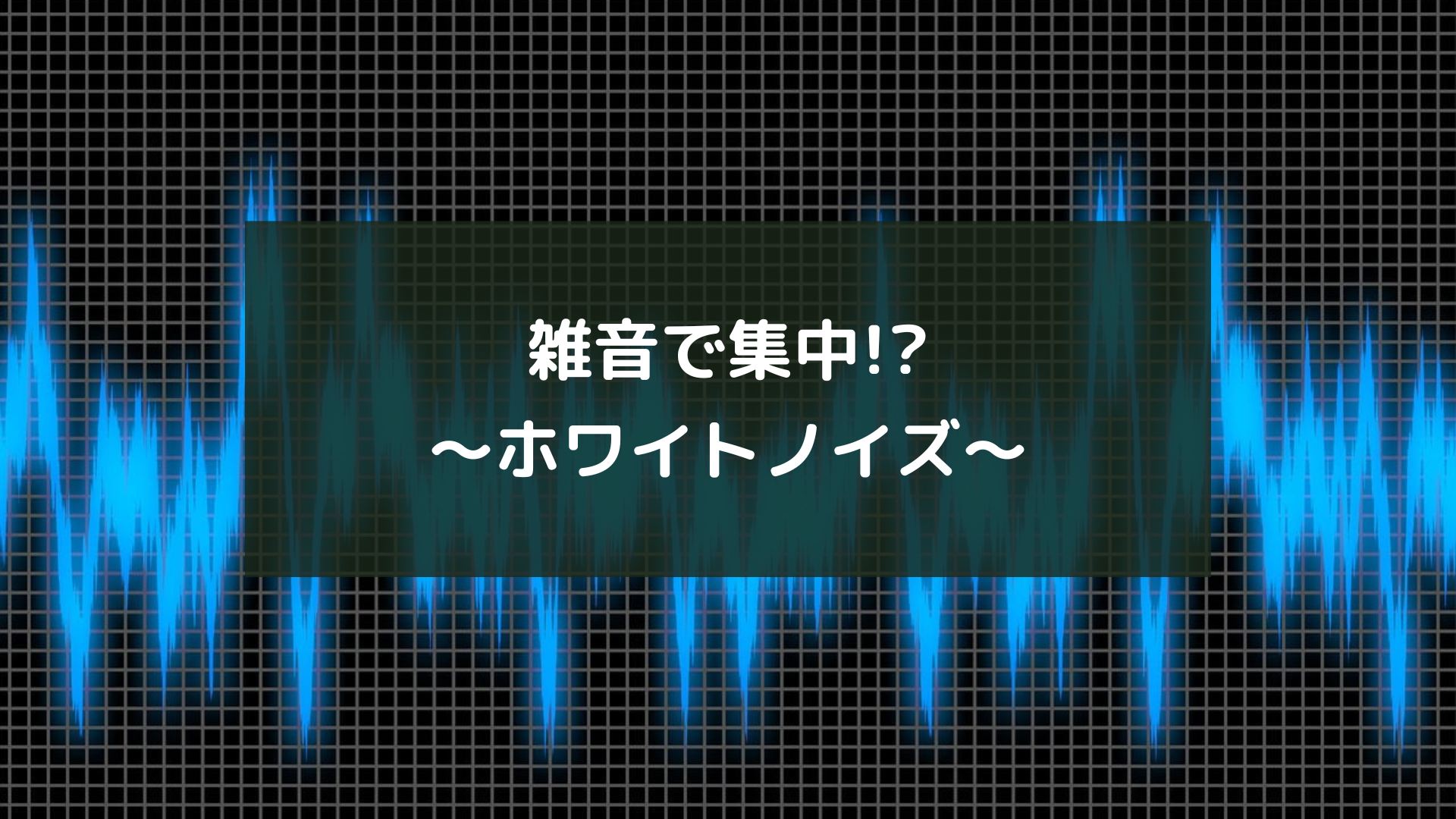 雑音で集中!?～ホワイトノイズ～