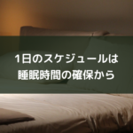 1日のスケジュールは睡眠時間の確保から