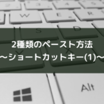 2種類のペースト方法〜ショートカットキー(1)〜
