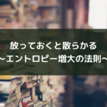 放っておくと散らかる~エントロピー増大の法則~