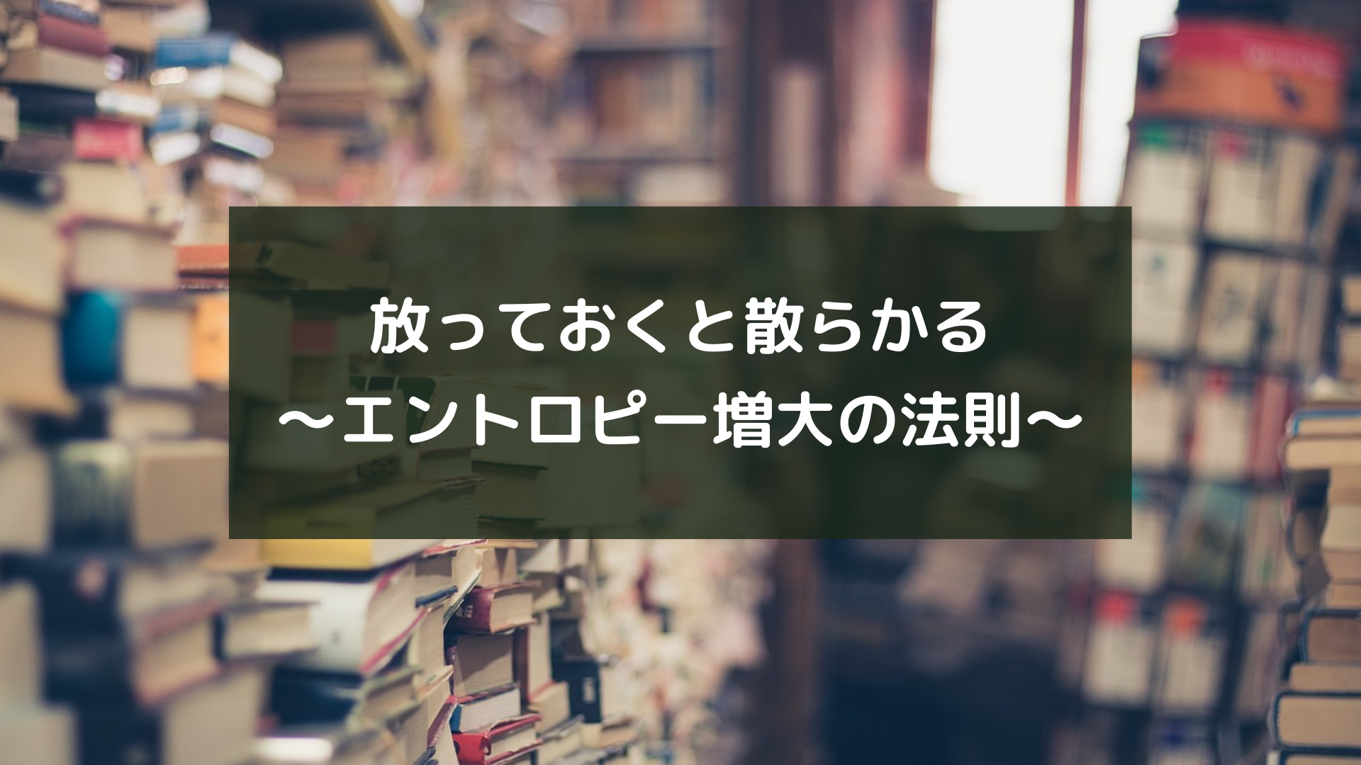 放っておくと散らかる～エントロピー増大の法則～