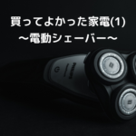 買ってよかった家電(1)～電動シェーバー～