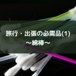 旅行・出張の必需品(1)~綿棒~