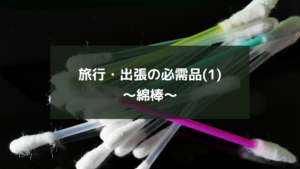 旅行・出張の必需品(1)~綿棒~