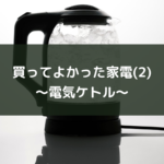 買ってよかった家電(2)~電気ケトル~