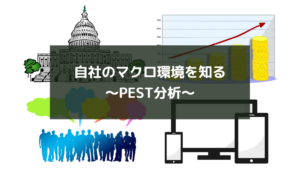 自社のマクロ環境を知る～PEST分析～