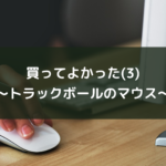 買ってよかった(3)~トラックボールのマウス~