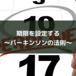 期限を設定する~パーキンソンの法則~