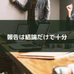 報告は結論だけで十分