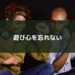 遊び心を忘れない