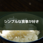 シンプルな食事が好き