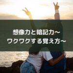 想像力と暗記力~ワクワクする覚え方~