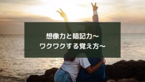 想像力と暗記力~ワクワクする覚え方~