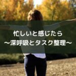 忙しいと感じたら～深呼吸とタスク整理～