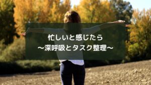 忙しいと感じたら~深呼吸とタスク整理~