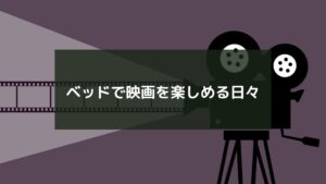 ベッドで映画を楽しめる日々