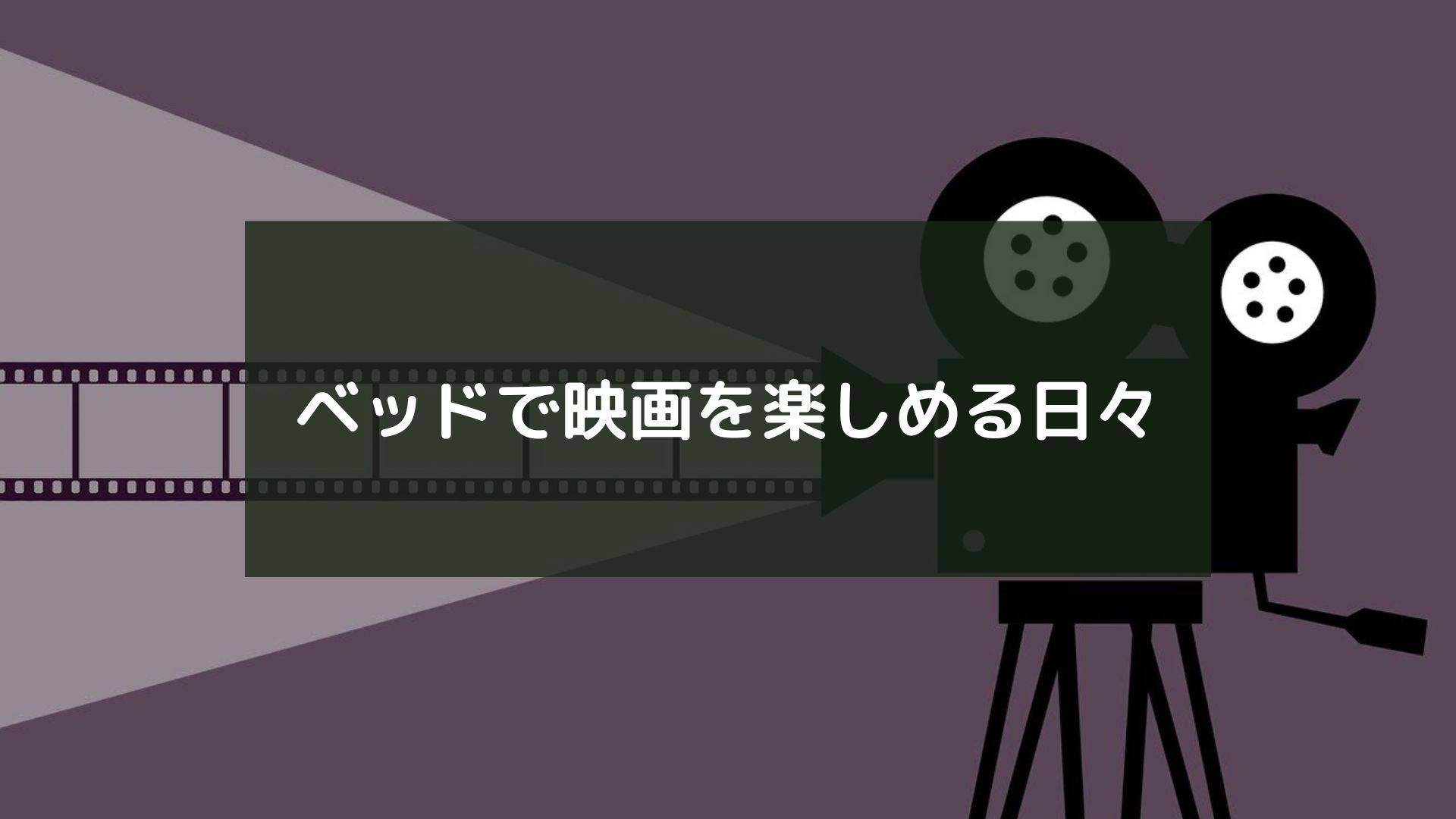 ベッドで映画を楽しめる日々