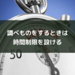 調べものをするときは時間制限を設ける