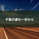 千里の道も一歩から