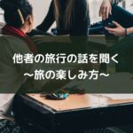 他者の旅行の話を聞く~旅の楽しみ方~