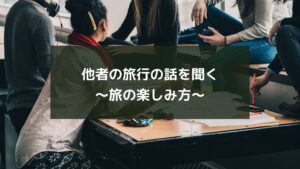 他者の旅行の話を聞く~旅の楽しみ方~