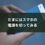 たまにはスマホの電源を切ってみる