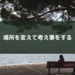 場所を変えて考え事をする