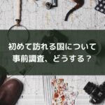 初めて訪れる国についての事前調査、どうする？