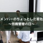 メンバーのちょっとした変化~労務管理の日~