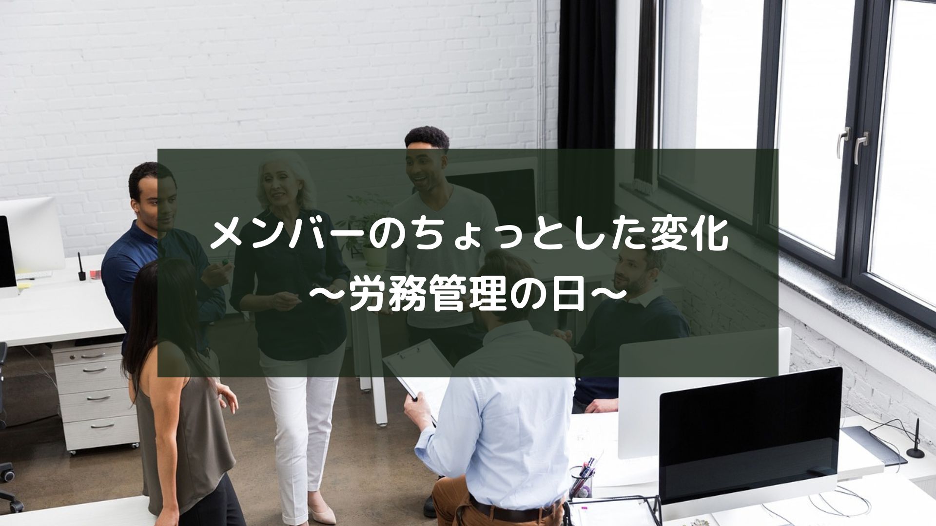 メンバーのちょっとした変化～労務管理の日～