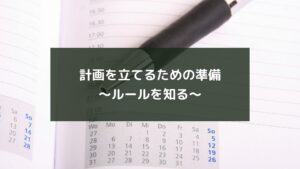 計画を立てるための準備~ルールを知る~