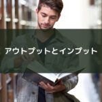 アウトプットとインプット
