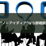 “ノーアイディア”なら即相談