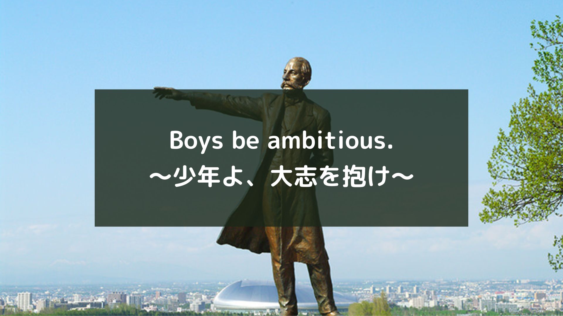 Boys，be ambitious.～少年よ、大志を抱け～