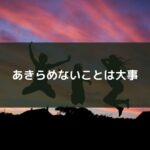あきらめないことは大事