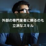外部の専門業者に頼るのもスキル