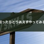 知ったらとりあえずやってみる