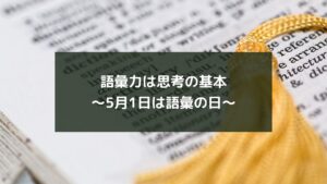 語彙力は思考の基本~5月1日は語彙の日~