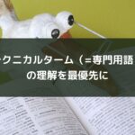 テクニカルターム(=専門用語)の理解を最優先に