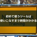 初めて使うツールは使いこなすまで時間がかかる