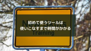 初めて使うツールは使いこなすまで時間がかかる